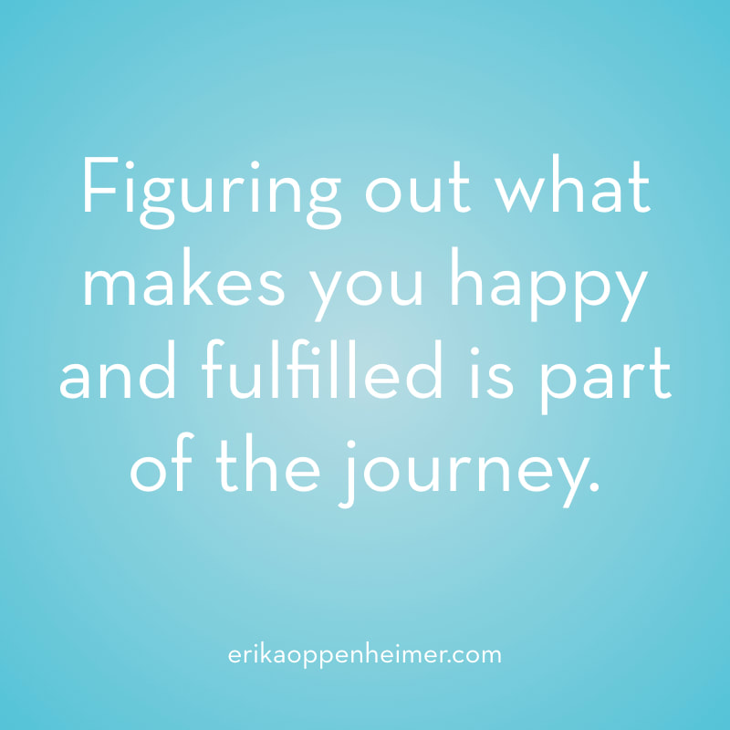 Figuring out what makes you happy and fulfilled is part of the journey.  // erikaoppenheimer.com