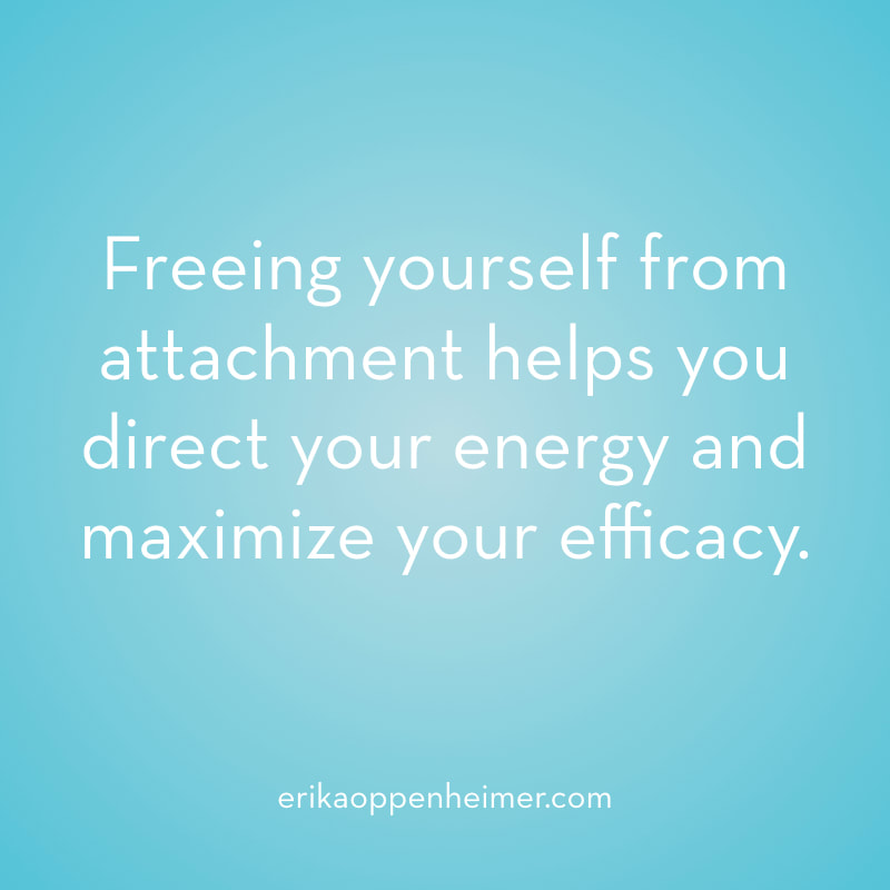 Freeing yourself from attachment helps you direct your energy and maximize your efficacy. // erikaoppenheimer.com