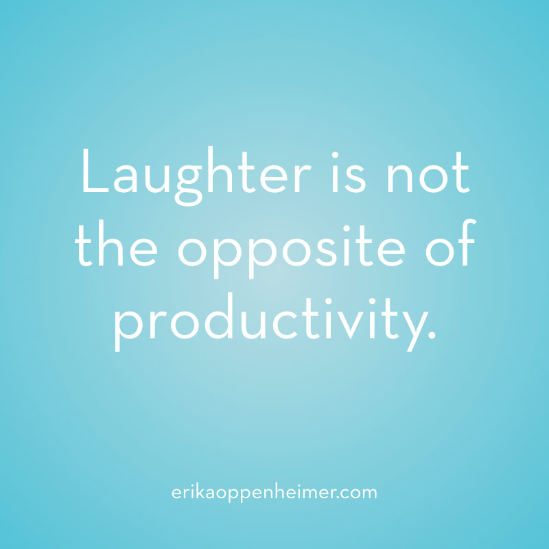 Laughter is not the opposite of productivity.