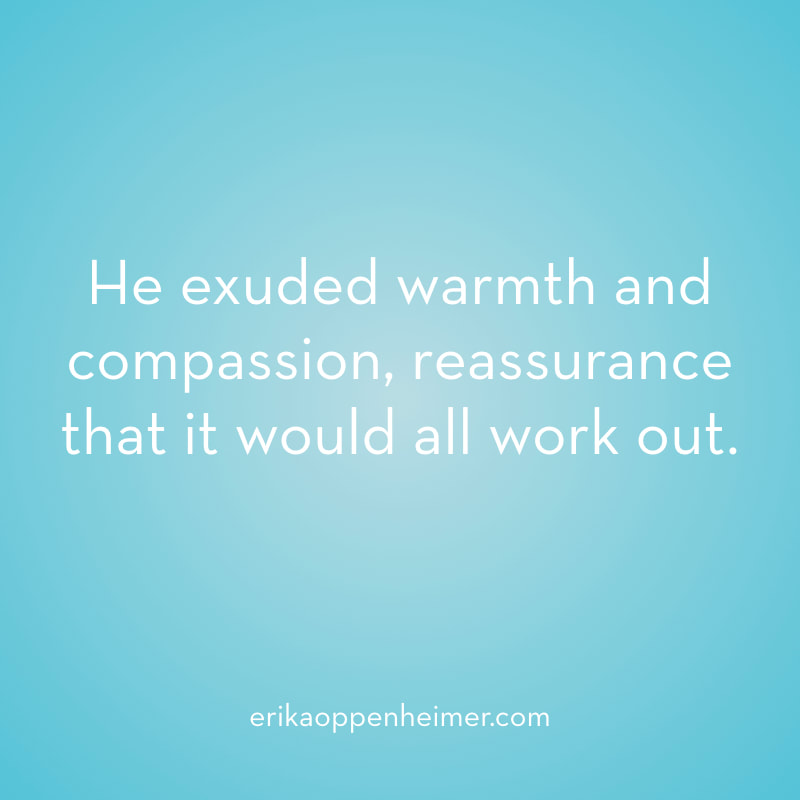 He exuded warmth and compassion, reassurance that it would all work out.  // erikaoppenheimer.com