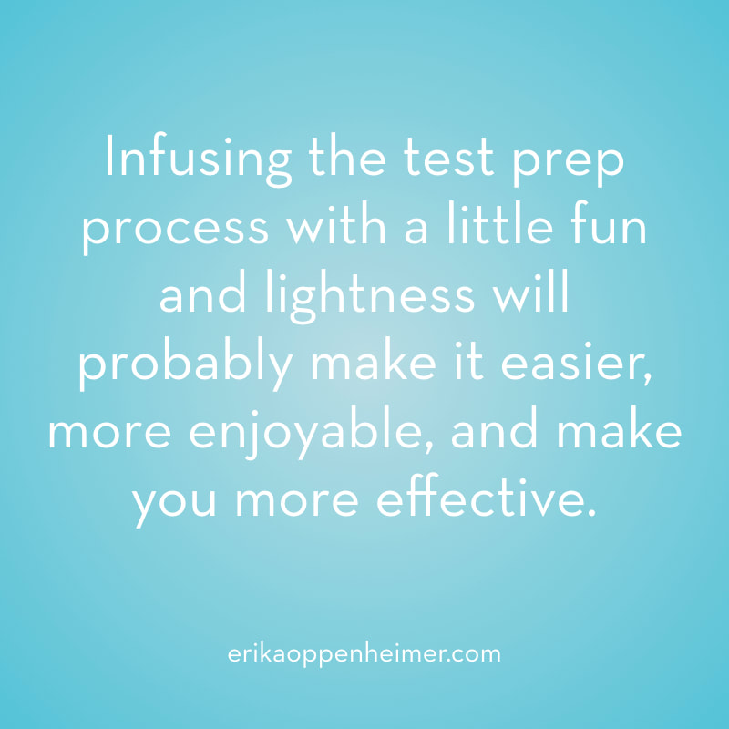 Infusing the test prep process with a little fun and lightness will probably make it easier, more enjoyable, and make you more effective. // erikaoppenheimer.com // Maintain a Sense of Humor