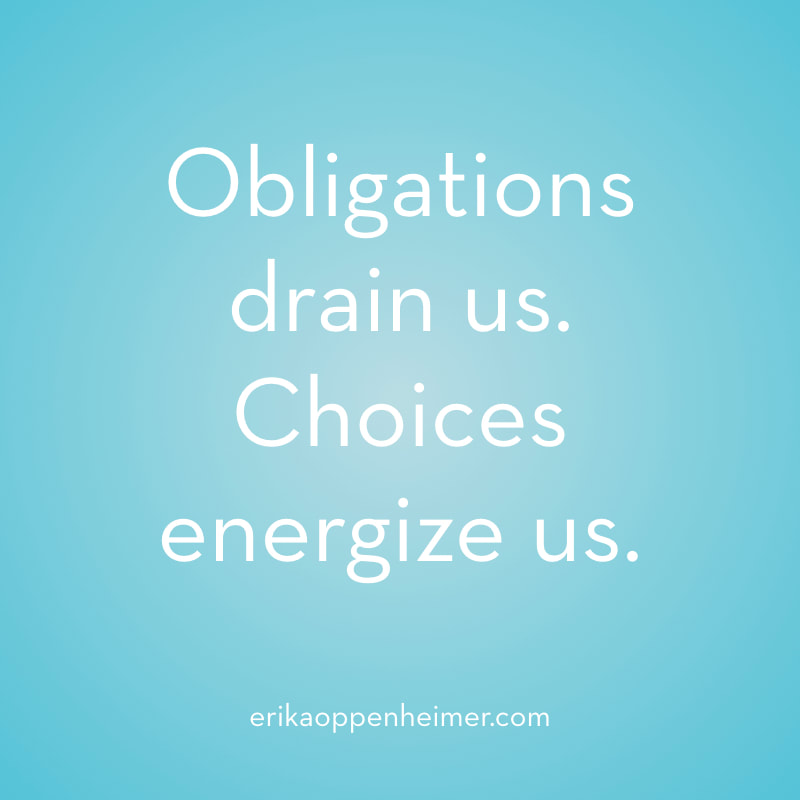Obligations drain us. Choices energize us. // erikaoppenheimer.com 