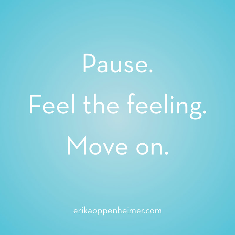 Pause. Feel the feeling. Move on. // erikaoppenheimer.com