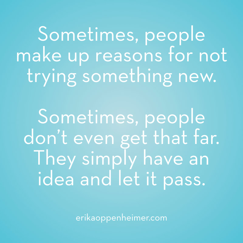 Sometimes, people make up reasons for not trying something new. Sometimes people don't even get that far. They simply have an idea and let it pass. // #motivation #qotd #studyspo // erikaoppenheimer.com