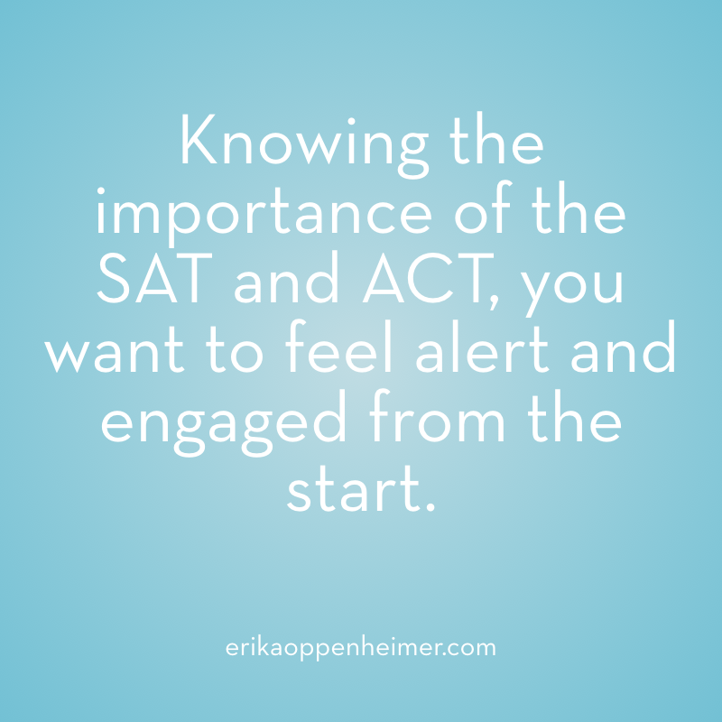Knowing the importance of the SAT and ACT, you want to feel alert and engaged from the start.
