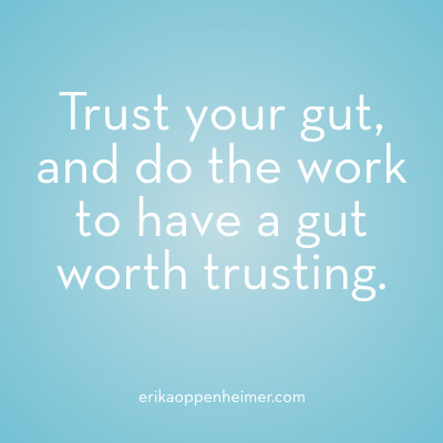 Trust your gut, and do the work to have a gut worth trusting. 