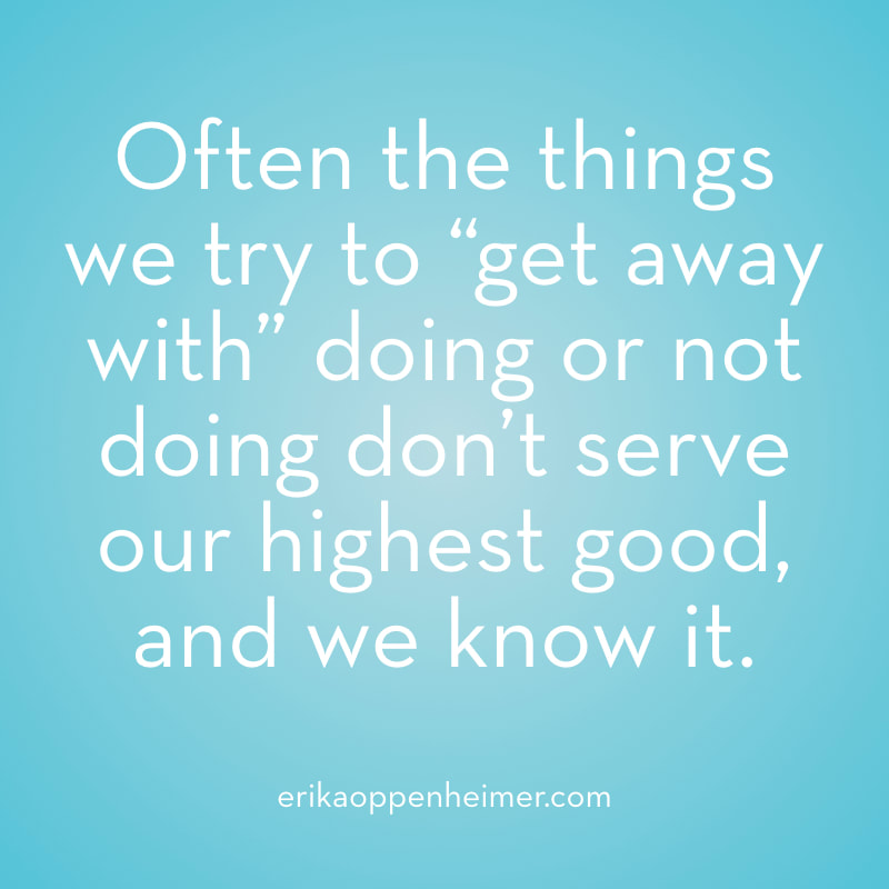 Often the things we try to “get away with” doing or not doing don’t serve our highest good, and we know it. // erikaoppenheimer.com // Do Your Future Self a Favor