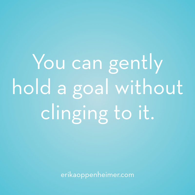 You can gently hold a goal without clinging to it. // erikaoppenheimer.com